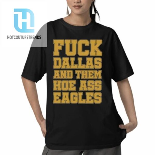 Fuck Dallas And Them Hoe Ass Eagles Shirt hotcouturetrends 1 4