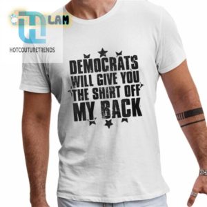 Democrats Will Give You The Shirt Off My Back Shirt hotcouturetrends 1 1