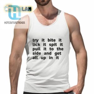 Try It Bite It Lick It Spit It Puil It To The Side And Get All Up In It Shirt hotcouturetrends 1 4