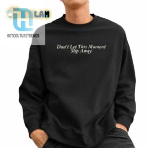 Dont Let This Moment Slip Away Shirt hotcouturetrends 1 2