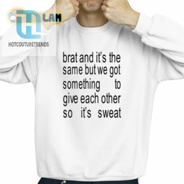 Brat And Its The Same But We Got Something To Give Each Other So Its Sweat Shirt hotcouturetrends 1 2