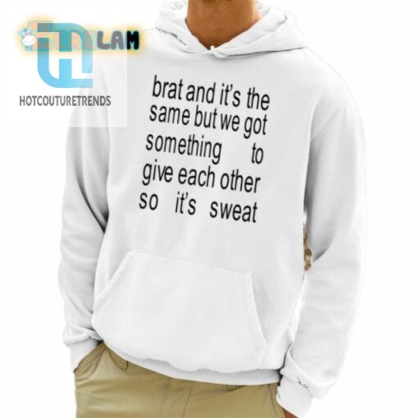 Brat And Its The Same But We Got Something To Give Each Other So Its Sweat Shirt hotcouturetrends 1 3