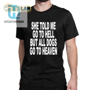 She Told Me Go To Hell All Dogs Go To Heaven Shirt hotcouturetrends 1 1