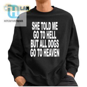 She Told Me Go To Hell All Dogs Go To Heaven Shirt hotcouturetrends 1 2