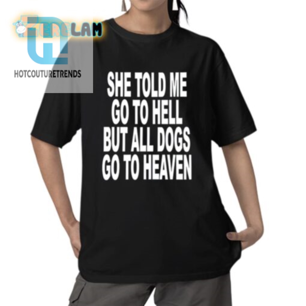 She Told Me Go To Hell All Dogs Go To Heaven Shirt hotcouturetrends 1 5