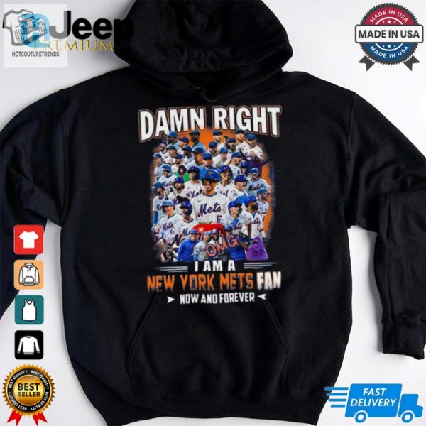 Official Damn Right I Am A New York Mets Fan Now And Forever Shirt hotcouturetrends 1