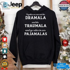 Together We Can End The Dramala And The Traumala And Go Relax In Our Pajamalas T Shirt hotcouturetrends 1 1