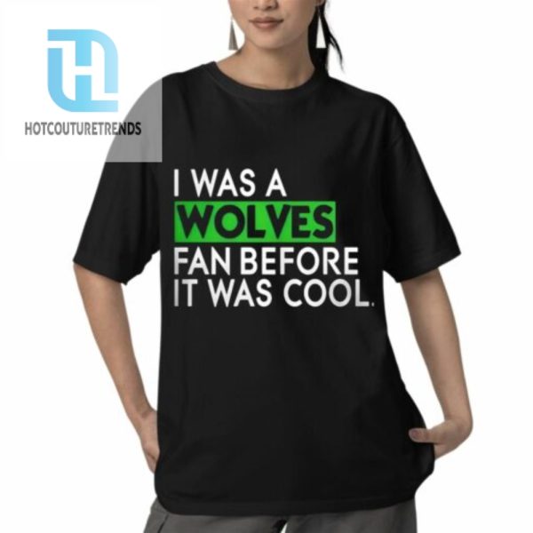 I Was A Wolves Fan Before It Was Cool Shirt hotcouturetrends 1