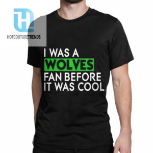 I Was A Wolves Fan Before It Was Cool Shirt hotcouturetrends 1 1