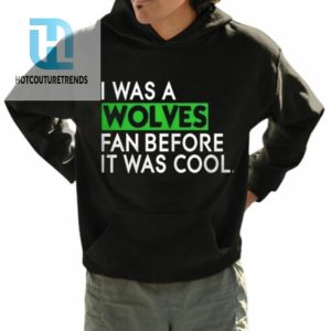 I Was A Wolves Fan Before It Was Cool Shirt hotcouturetrends 1 3