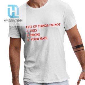 List Of Things Im Not Ugly Broke Your Mate Shirt hotcouturetrends 1 1