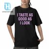 I Taste As Good As I Look Shirt hotcouturetrends 1