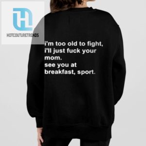 Im Too Old To Fight Ill Just Fuck Your Mom See You At Breakfast Sport Shirt hotcouturetrends 1 1