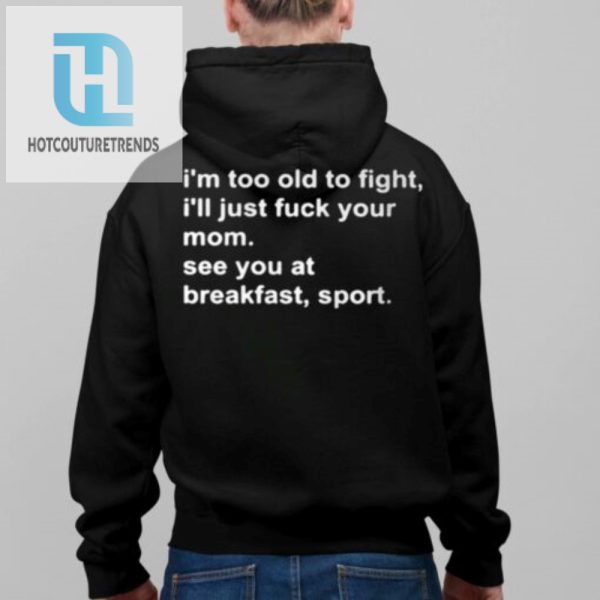 Im Too Old To Fight Ill Just Fuck Your Mom See You At Breakfast Sport Shirt hotcouturetrends 1 2