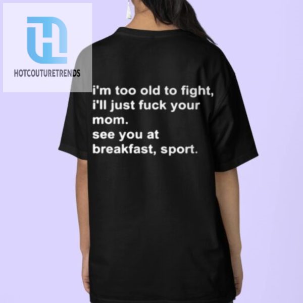 Im Too Old To Fight Ill Just Fuck Your Mom See You At Breakfast Sport Shirt hotcouturetrends 1 3