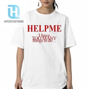 Help Me I Have Too Many Things To Do Shirt hotcouturetrends 1