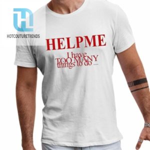 Help Me I Have Too Many Things To Do Shirt hotcouturetrends 1 1