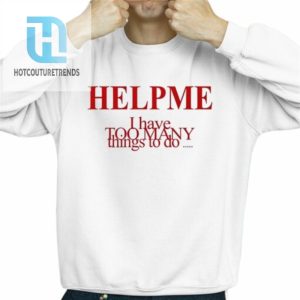 Help Me I Have Too Many Things To Do Shirt hotcouturetrends 1 2