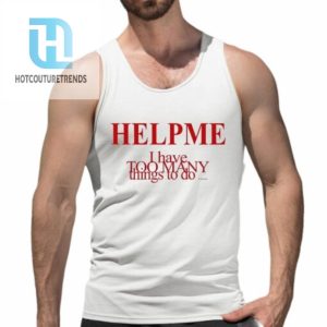 Help Me I Have Too Many Things To Do Shirt hotcouturetrends 1 4