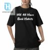 We All Have Bad Habits Shirt hotcouturetrends 1