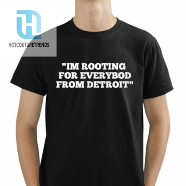 Im Rooting For Everybod From Detroit Shirt hotcouturetrends 1 1