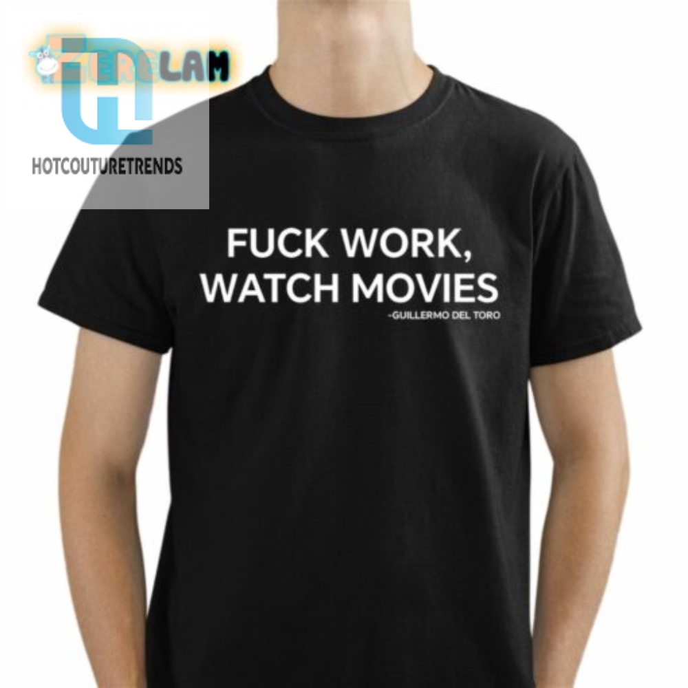 Fuck Work Watch Movie Guillermo Del Toro Shirt 