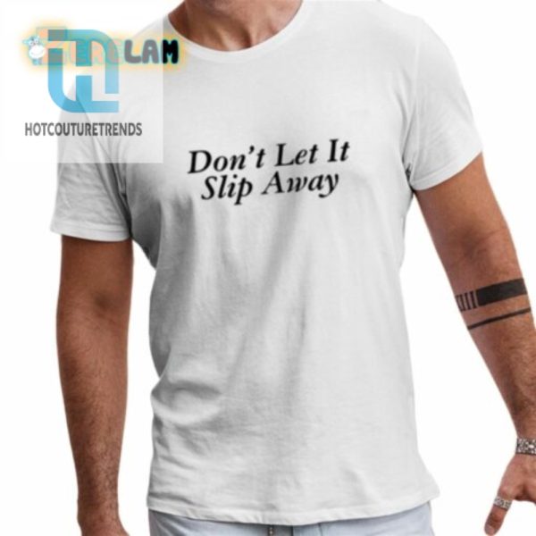 Dont Let It Slip Away Shirt hotcouturetrends 1 3