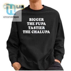 Bigger The Fupa Tastier The Chalupa Tshirt hotcouturetrends 1 2