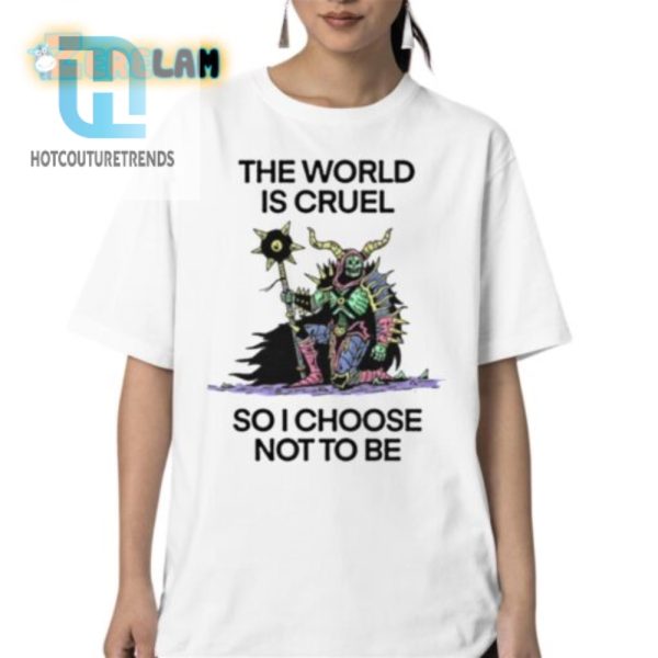 The World Is Cruel So I Choose Not To Be Shirt hotcouturetrends 1