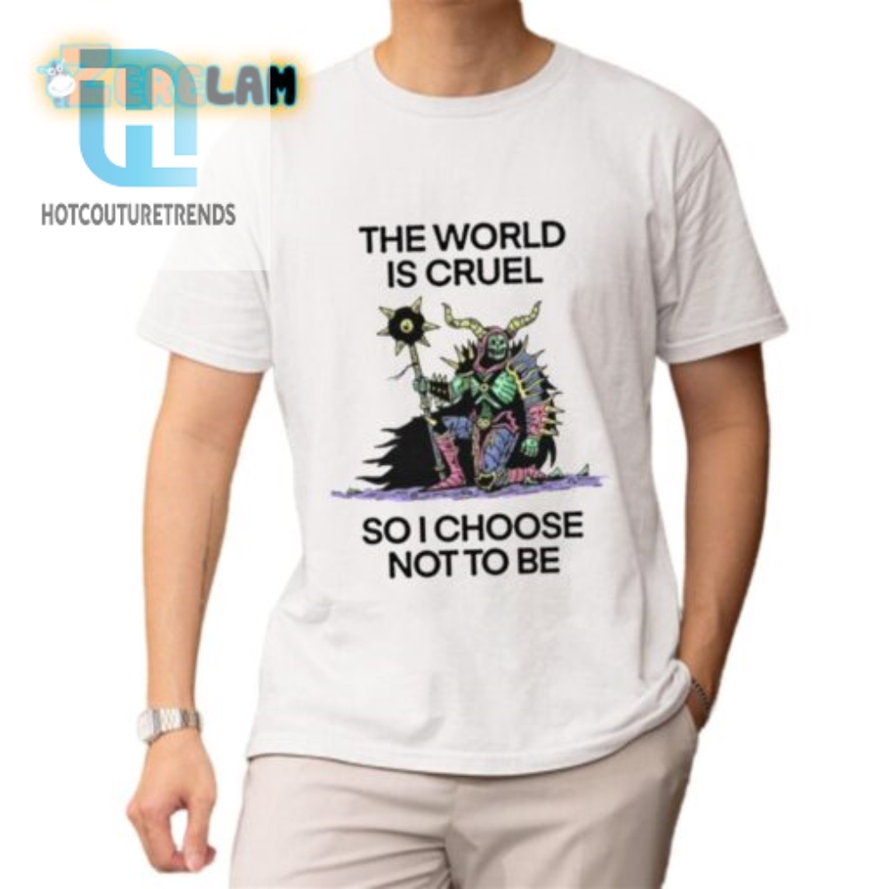 The World Is Cruel So I Choose Not To Be Shirt 