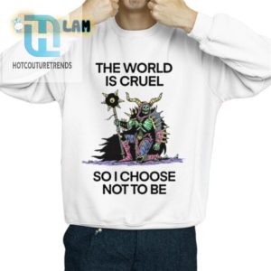 The World Is Cruel So I Choose Not To Be Shirt hotcouturetrends 1 2