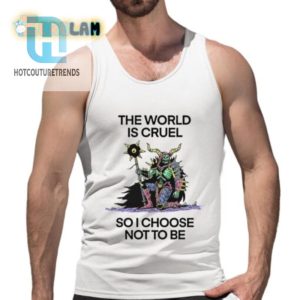 The World Is Cruel So I Choose Not To Be Shirt hotcouturetrends 1 4