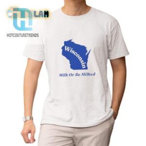 Wisconsim Milk Or Be Milked Shirt hotcouturetrends 1 1