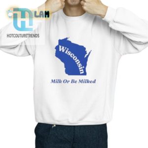 Wisconsim Milk Or Be Milked Shirt hotcouturetrends 1 2