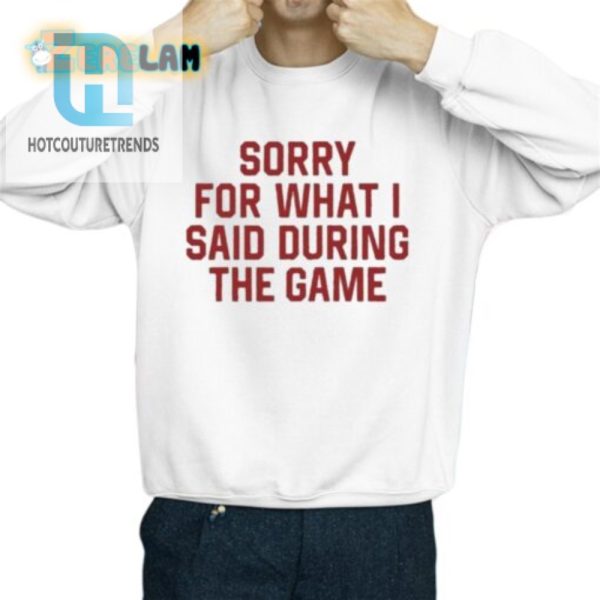 Sorry For What I Said During The Game Shirt hotcouturetrends 1 2