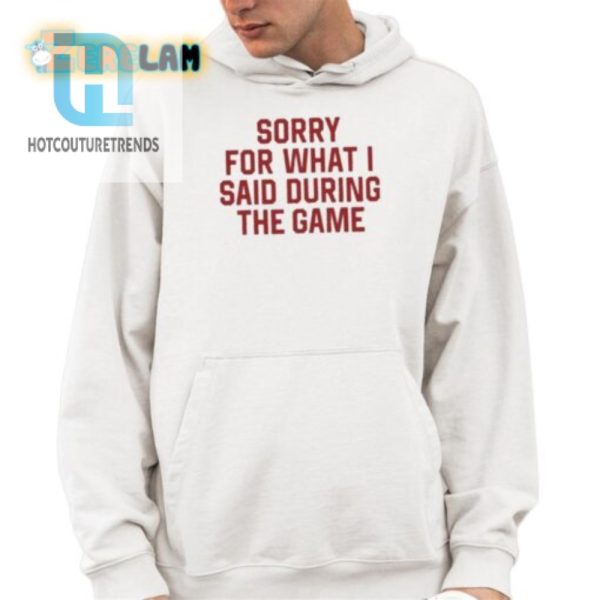 Sorry For What I Said During The Game Shirt hotcouturetrends 1 3