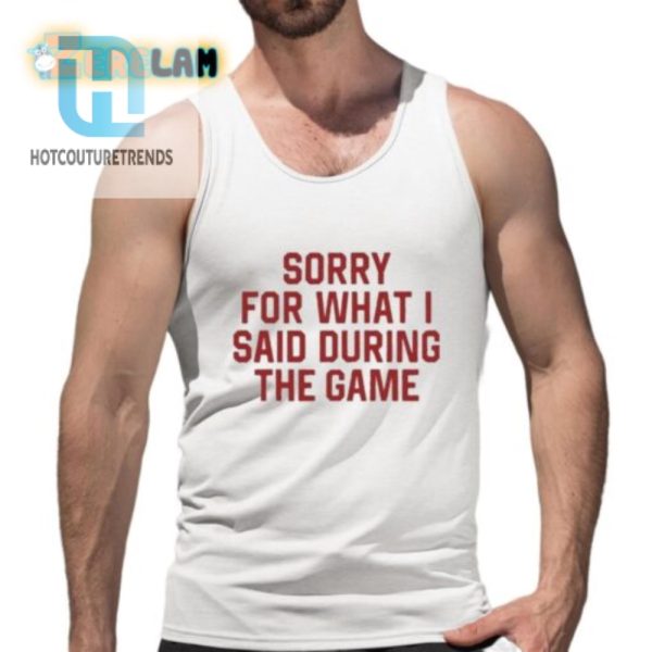 Sorry For What I Said During The Game Shirt hotcouturetrends 1 4