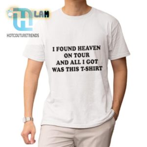 I Found Heaven On Tour And All I Got Was This Tshirt Shirt hotcouturetrends 1 1