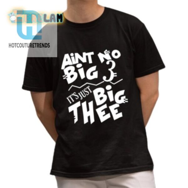 Aint No Big 3 Its Just Big Thee Shirt hotcouturetrends 1 1