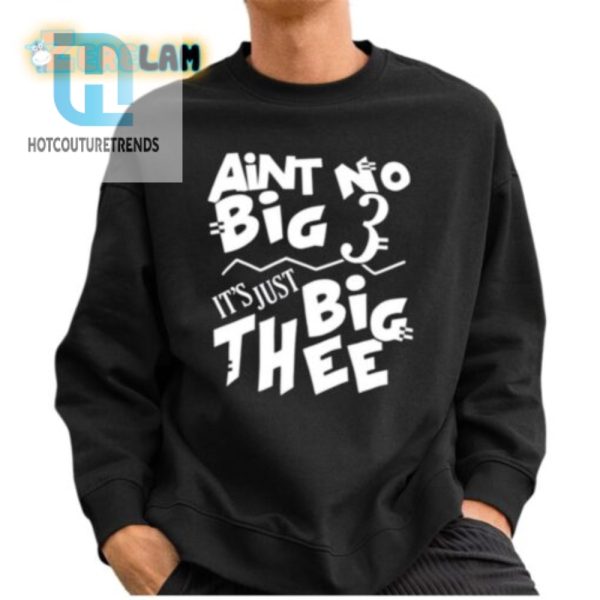 Aint No Big 3 Its Just Big Thee Shirt hotcouturetrends 1 2