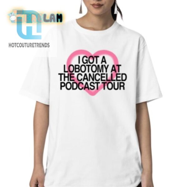 I Got A Lobotomy At The Cancelled Podcast Tour Shirt hotcouturetrends 1