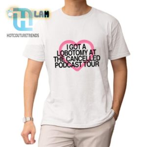 I Got A Lobotomy At The Cancelled Podcast Tour Shirt hotcouturetrends 1 1