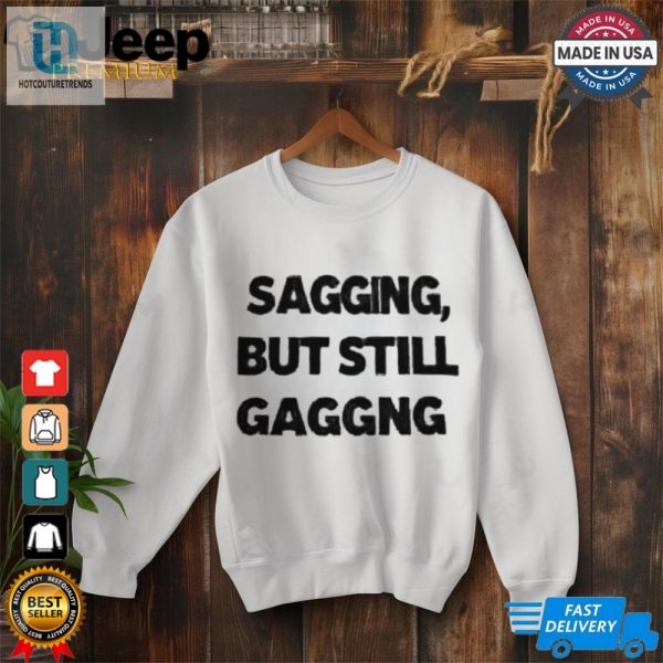 Sagging But Still Gagging Shirt hotcouturetrends 1 2