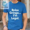 Relax Gringo Im Legal Shirt hotcouturetrends 1