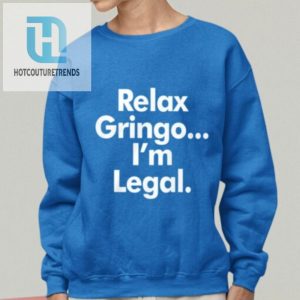 Relax Gringo Im Legal Shirt hotcouturetrends 1 1