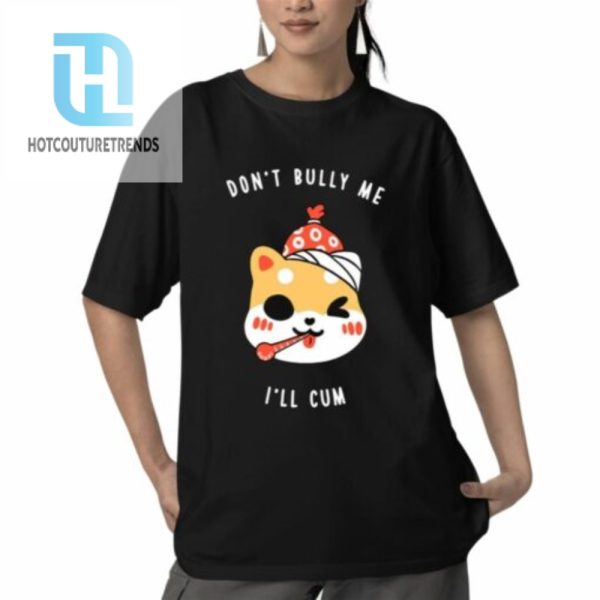 Dont Bully Me Ill Cum Oosp Shirt hotcouturetrends 1