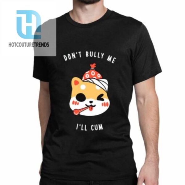 Dont Bully Me Ill Cum Oosp Shirt hotcouturetrends 1 1