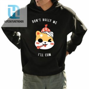 Dont Bully Me Ill Cum Oosp Shirt hotcouturetrends 1 3