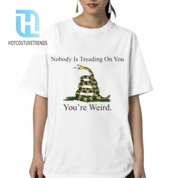 Nobody Is Treading On You Youre Weird Shirt hotcouturetrends 1