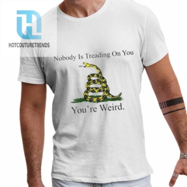 Nobody Is Treading On You Youre Weird Shirt hotcouturetrends 1 1